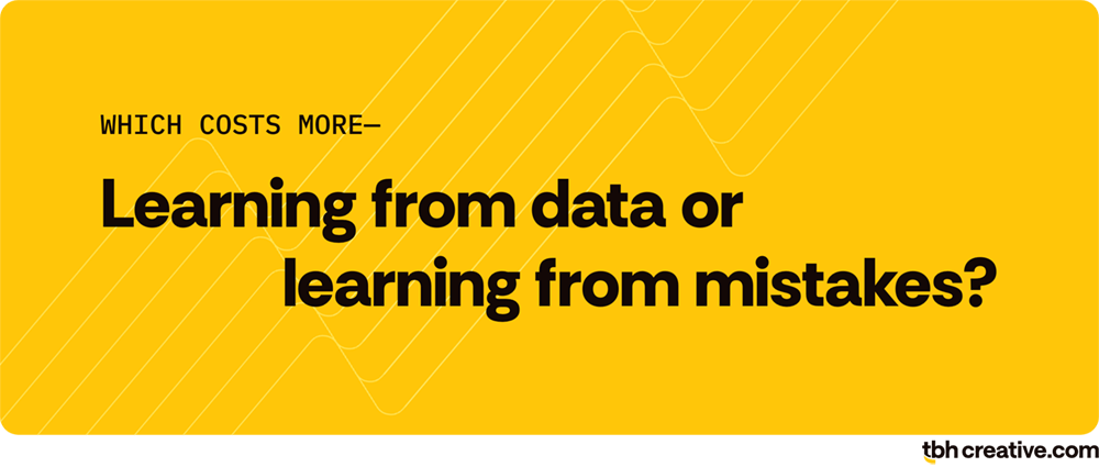 marketing principle 1: ask yourself ... which costs more—learning from data or learning from mistakes?