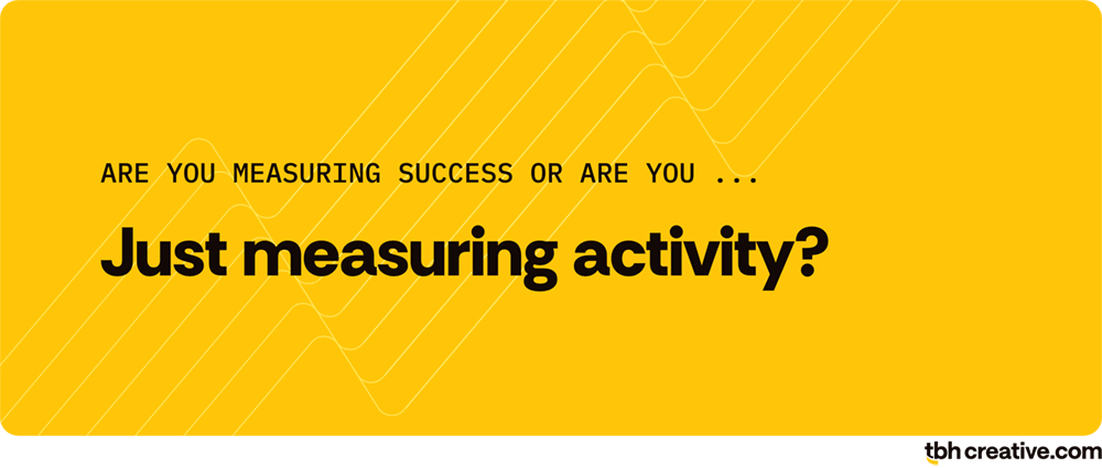 marketing principle 3: ask yourself ... are you measuring success or are you just measuring activity?