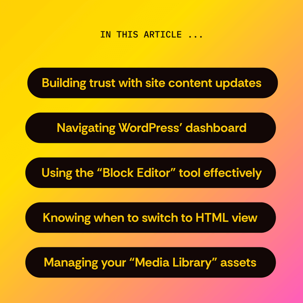In this article: Building trust with site content updates, navigating WordPress' dashboard, using the "block editor" tool effectively, knowing when to switch to HTML view, managing your "Media Library" assets
